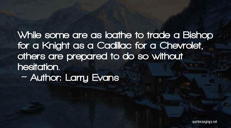 Larry Evans Quotes: While Some Are As Loathe To Trade A Bishop For A Knight As A Cadillac For A Chevrolet, Others Are