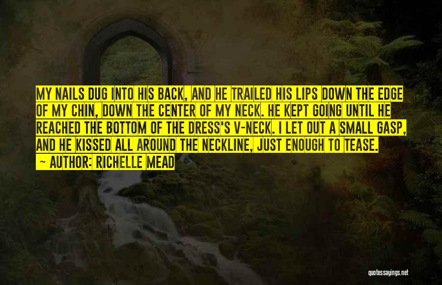 Richelle Mead Quotes: My Nails Dug Into His Back, And He Trailed His Lips Down The Edge Of My Chin, Down The Center