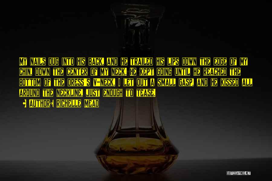 Richelle Mead Quotes: My Nails Dug Into His Back, And He Trailed His Lips Down The Edge Of My Chin, Down The Center