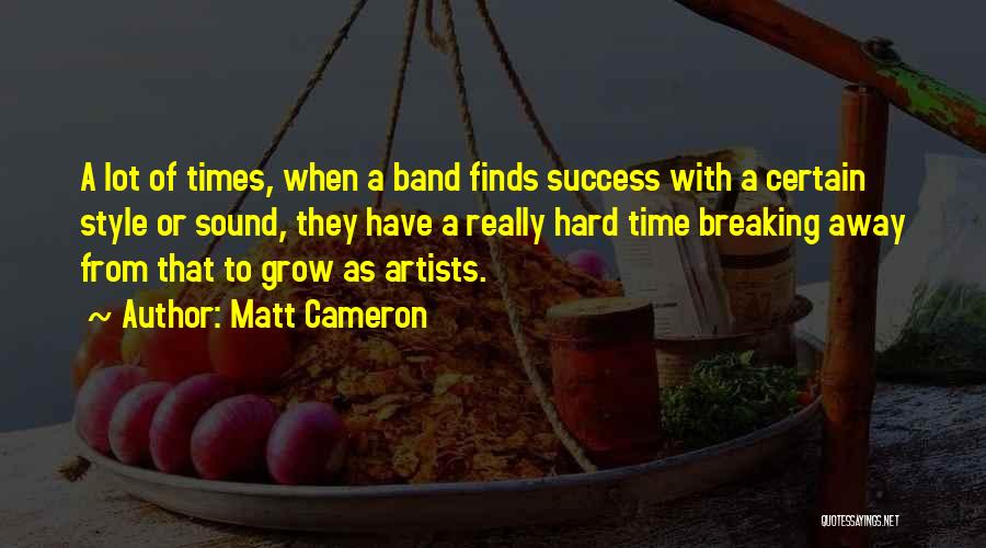 Matt Cameron Quotes: A Lot Of Times, When A Band Finds Success With A Certain Style Or Sound, They Have A Really Hard