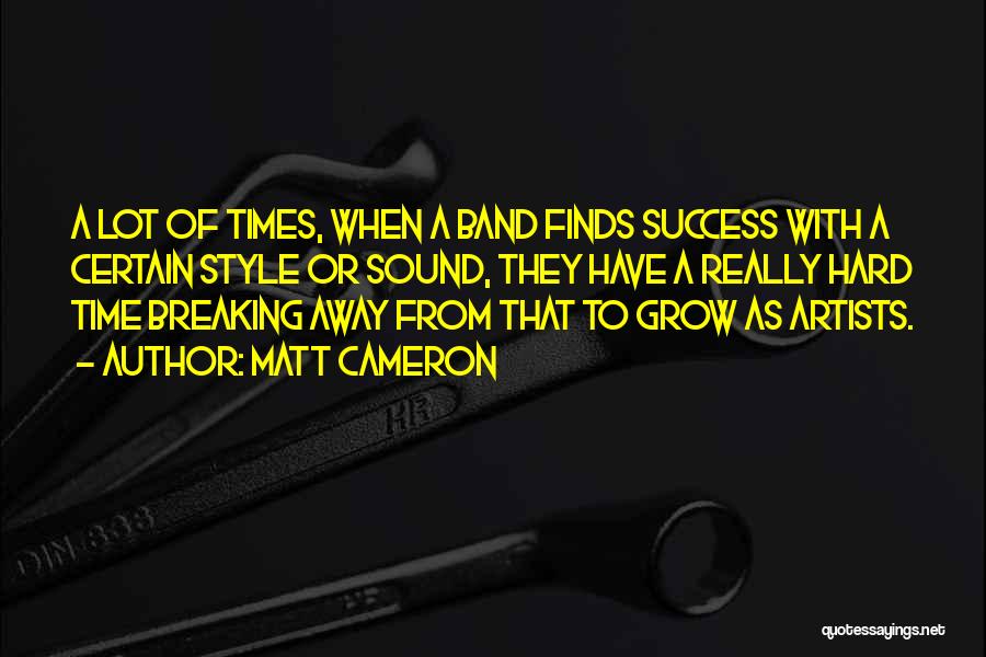 Matt Cameron Quotes: A Lot Of Times, When A Band Finds Success With A Certain Style Or Sound, They Have A Really Hard