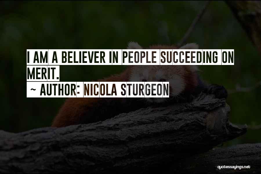 Nicola Sturgeon Quotes: I Am A Believer In People Succeeding On Merit.