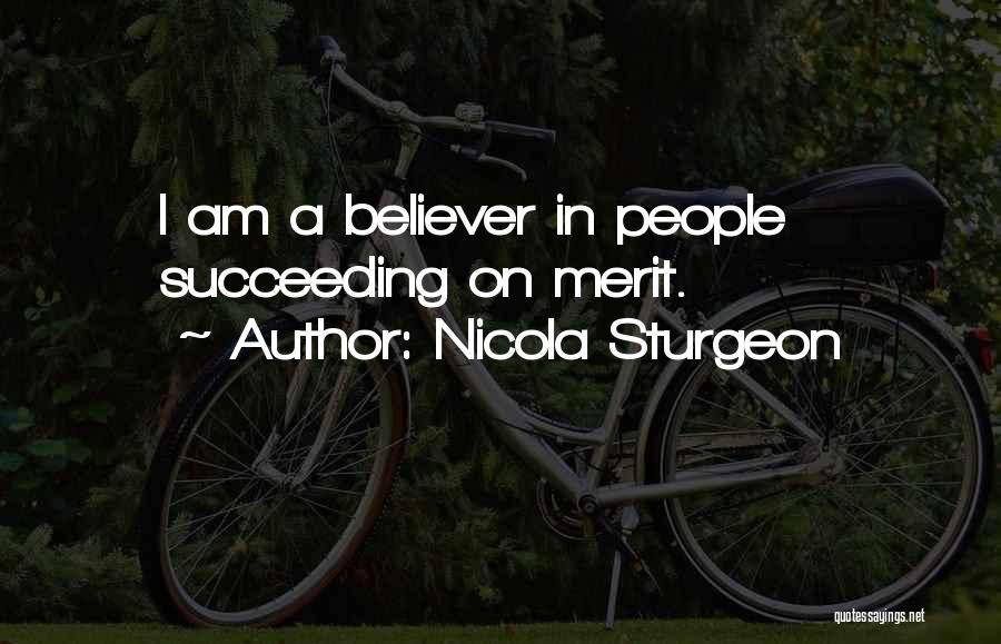 Nicola Sturgeon Quotes: I Am A Believer In People Succeeding On Merit.