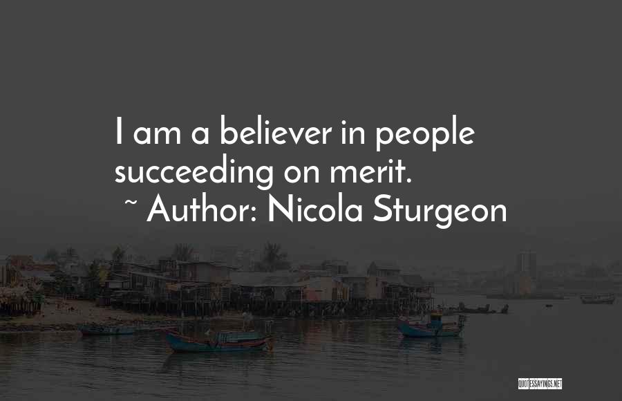Nicola Sturgeon Quotes: I Am A Believer In People Succeeding On Merit.