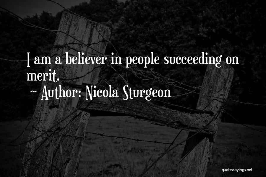 Nicola Sturgeon Quotes: I Am A Believer In People Succeeding On Merit.