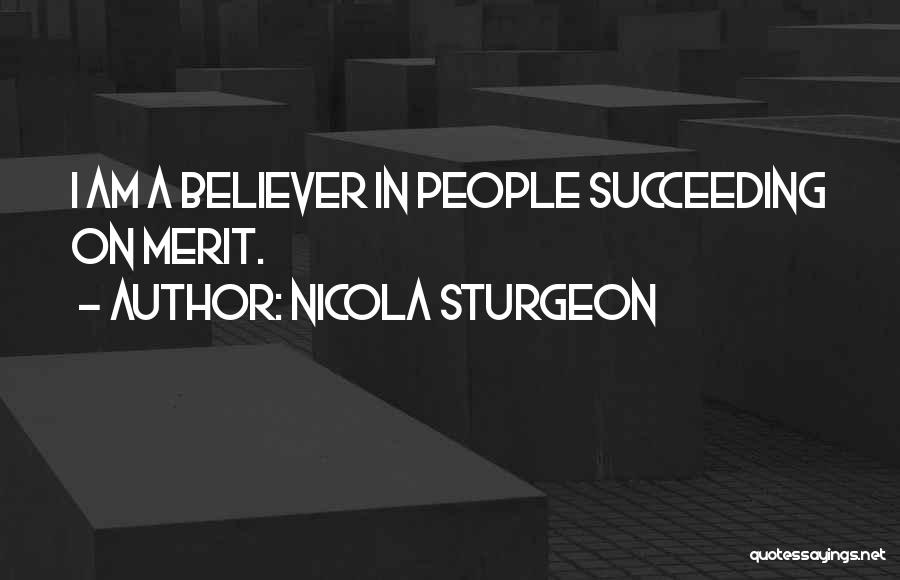 Nicola Sturgeon Quotes: I Am A Believer In People Succeeding On Merit.