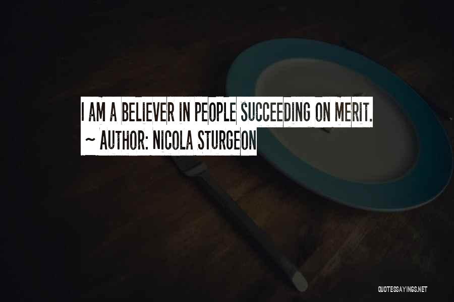 Nicola Sturgeon Quotes: I Am A Believer In People Succeeding On Merit.