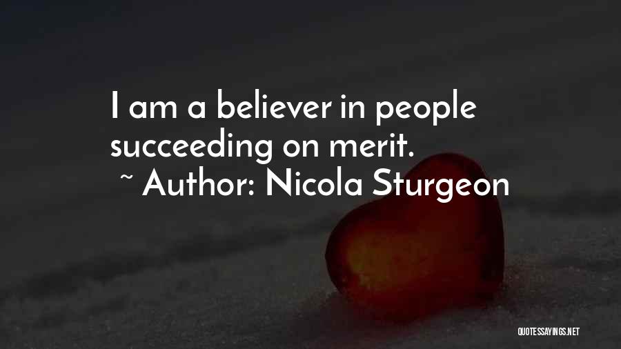 Nicola Sturgeon Quotes: I Am A Believer In People Succeeding On Merit.