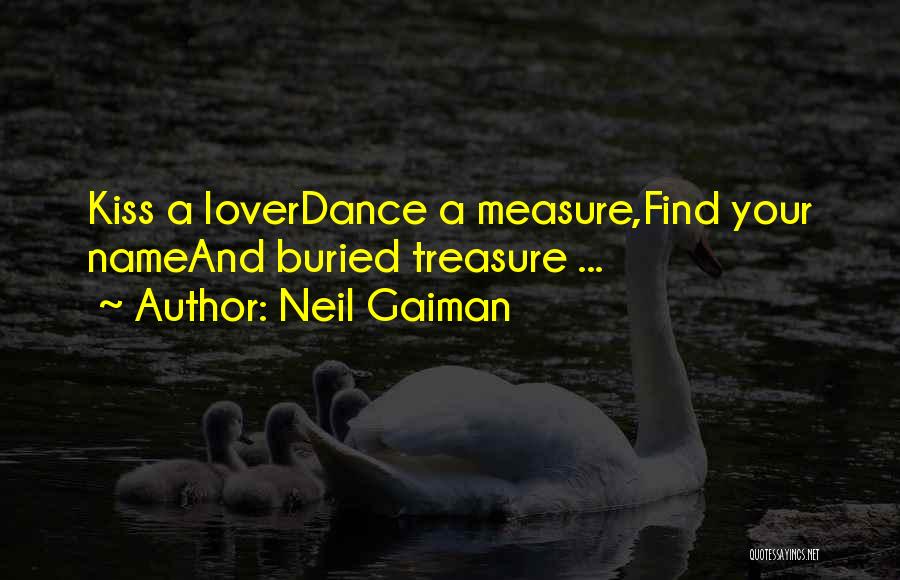 Neil Gaiman Quotes: Kiss A Loverdance A Measure,find Your Nameand Buried Treasure ...