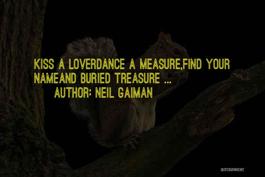 Neil Gaiman Quotes: Kiss A Loverdance A Measure,find Your Nameand Buried Treasure ...