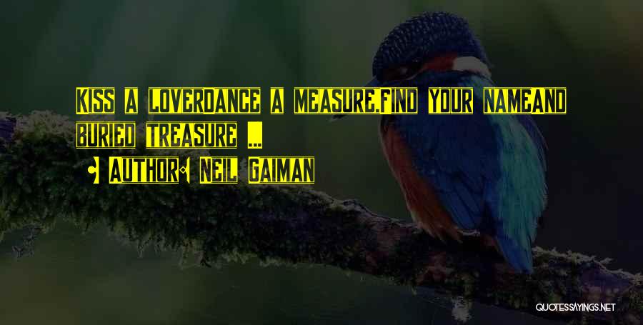 Neil Gaiman Quotes: Kiss A Loverdance A Measure,find Your Nameand Buried Treasure ...