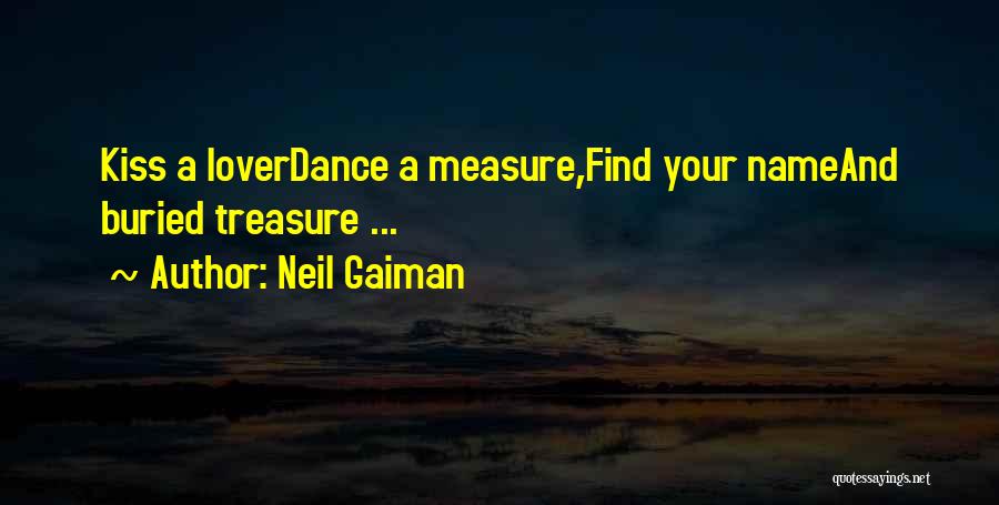 Neil Gaiman Quotes: Kiss A Loverdance A Measure,find Your Nameand Buried Treasure ...