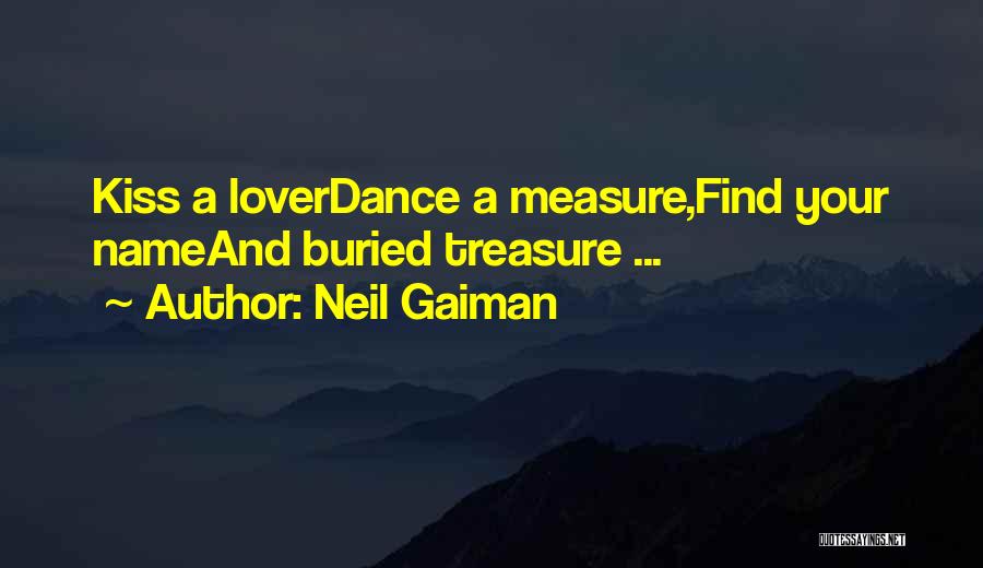 Neil Gaiman Quotes: Kiss A Loverdance A Measure,find Your Nameand Buried Treasure ...