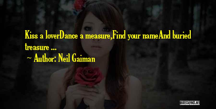 Neil Gaiman Quotes: Kiss A Loverdance A Measure,find Your Nameand Buried Treasure ...