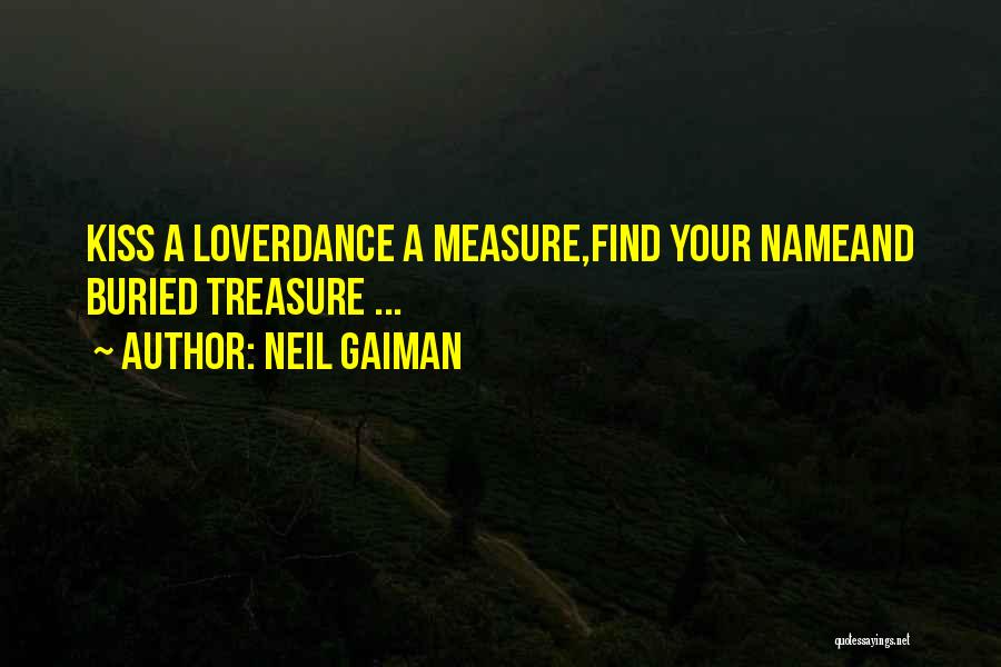 Neil Gaiman Quotes: Kiss A Loverdance A Measure,find Your Nameand Buried Treasure ...