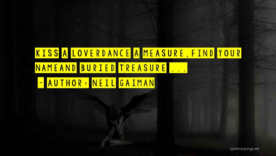 Neil Gaiman Quotes: Kiss A Loverdance A Measure,find Your Nameand Buried Treasure ...