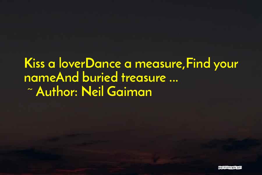 Neil Gaiman Quotes: Kiss A Loverdance A Measure,find Your Nameand Buried Treasure ...