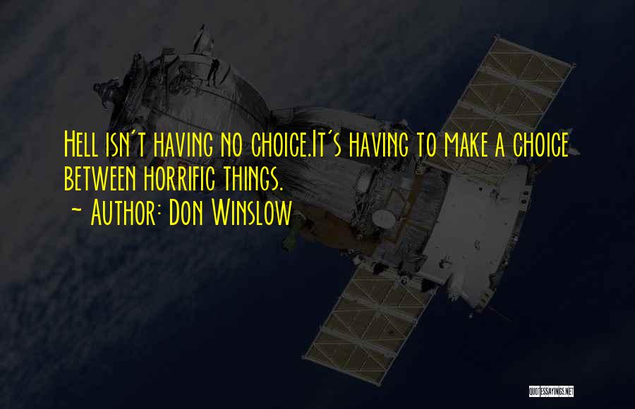 Don Winslow Quotes: Hell Isn't Having No Choice.it's Having To Make A Choice Between Horrific Things.