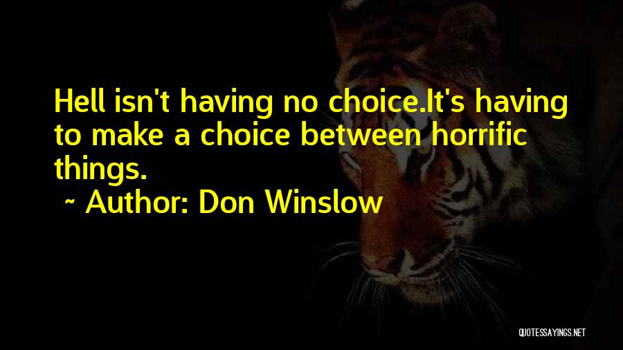 Don Winslow Quotes: Hell Isn't Having No Choice.it's Having To Make A Choice Between Horrific Things.