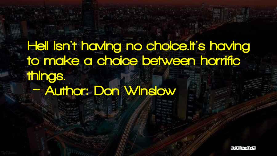 Don Winslow Quotes: Hell Isn't Having No Choice.it's Having To Make A Choice Between Horrific Things.