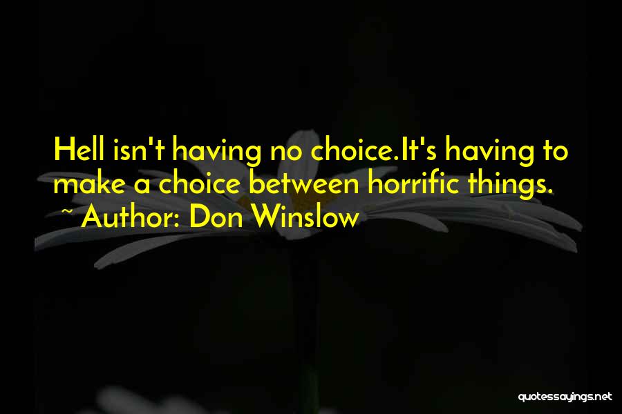Don Winslow Quotes: Hell Isn't Having No Choice.it's Having To Make A Choice Between Horrific Things.