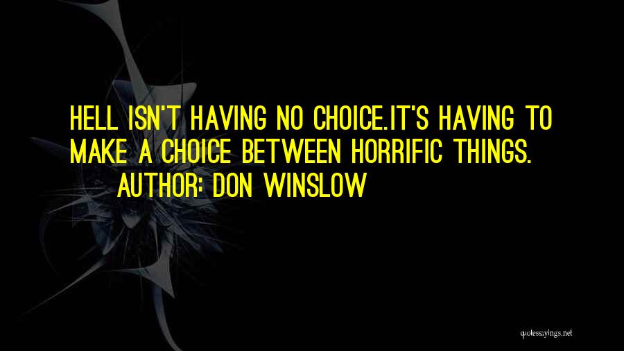 Don Winslow Quotes: Hell Isn't Having No Choice.it's Having To Make A Choice Between Horrific Things.