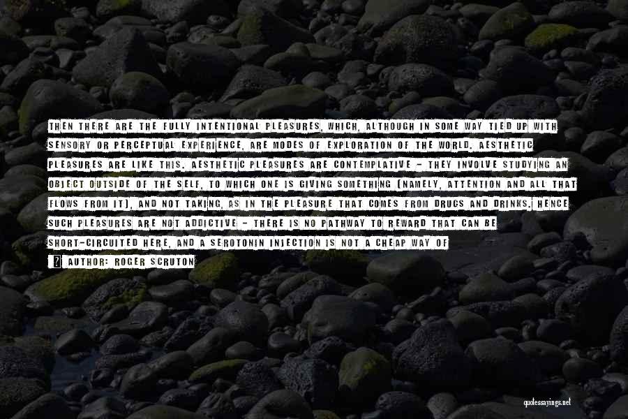 Roger Scruton Quotes: Then There Are The Fully Intentional Pleasures, Which, Although In Some Way Tied Up With Sensory Or Perceptual Experience, Are