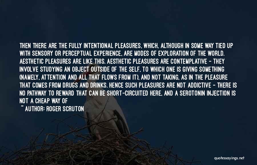 Roger Scruton Quotes: Then There Are The Fully Intentional Pleasures, Which, Although In Some Way Tied Up With Sensory Or Perceptual Experience, Are