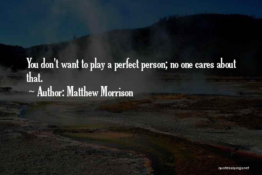 Matthew Morrison Quotes: You Don't Want To Play A Perfect Person; No One Cares About That.