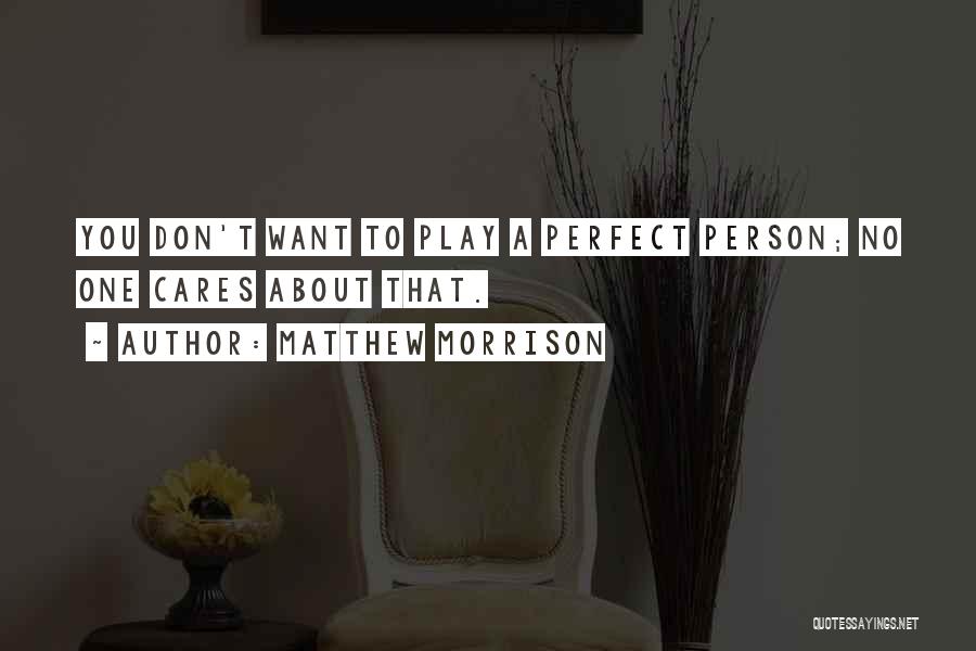 Matthew Morrison Quotes: You Don't Want To Play A Perfect Person; No One Cares About That.