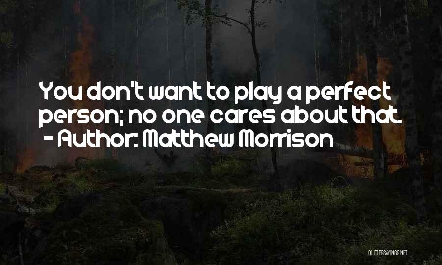 Matthew Morrison Quotes: You Don't Want To Play A Perfect Person; No One Cares About That.