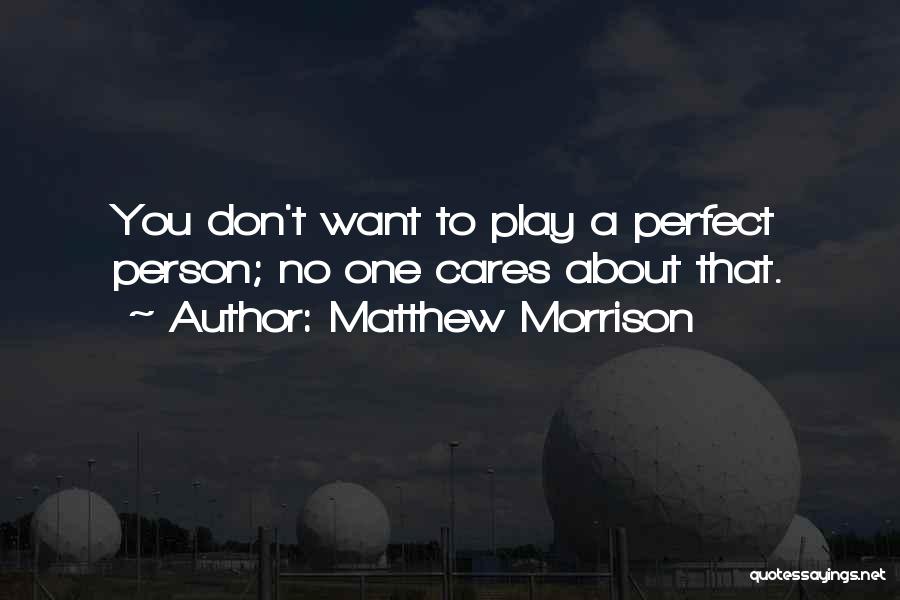 Matthew Morrison Quotes: You Don't Want To Play A Perfect Person; No One Cares About That.