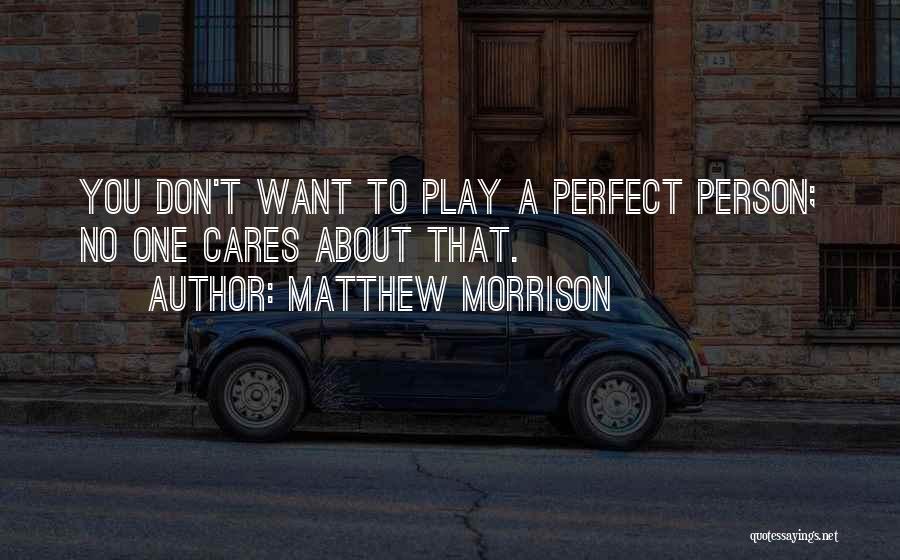 Matthew Morrison Quotes: You Don't Want To Play A Perfect Person; No One Cares About That.