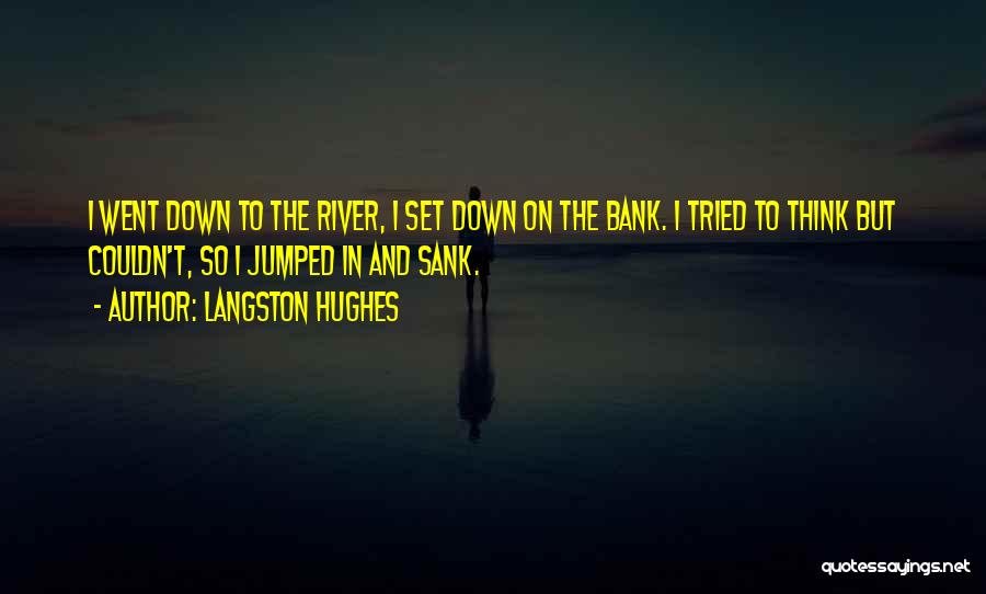 Langston Hughes Quotes: I Went Down To The River, I Set Down On The Bank. I Tried To Think But Couldn't, So I
