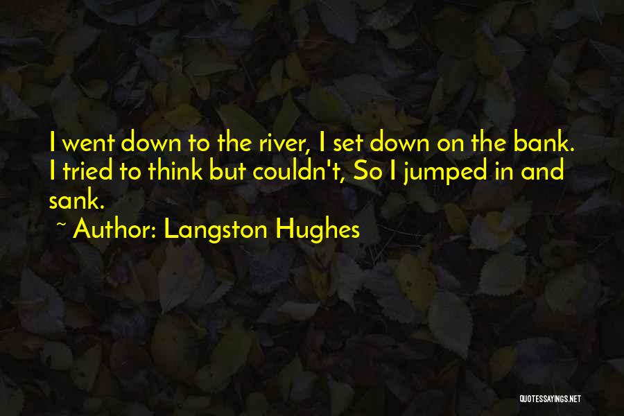Langston Hughes Quotes: I Went Down To The River, I Set Down On The Bank. I Tried To Think But Couldn't, So I