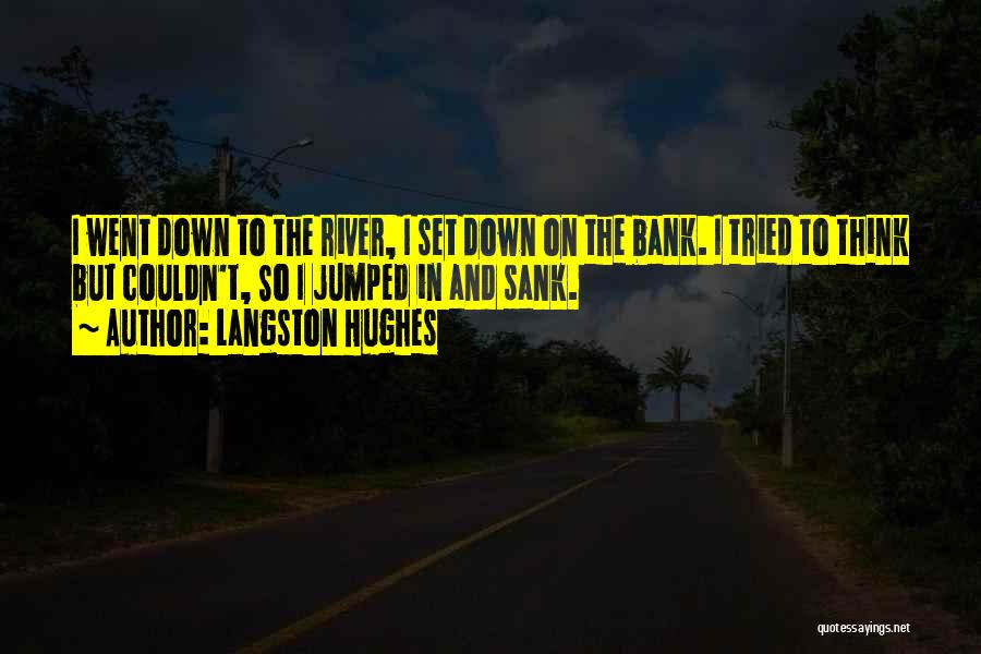 Langston Hughes Quotes: I Went Down To The River, I Set Down On The Bank. I Tried To Think But Couldn't, So I