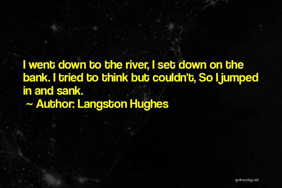 Langston Hughes Quotes: I Went Down To The River, I Set Down On The Bank. I Tried To Think But Couldn't, So I