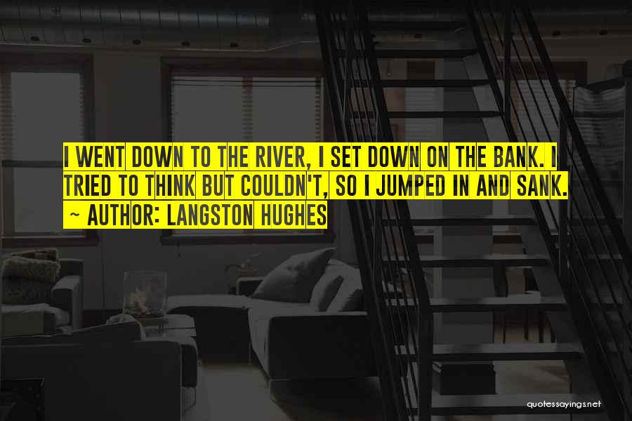 Langston Hughes Quotes: I Went Down To The River, I Set Down On The Bank. I Tried To Think But Couldn't, So I