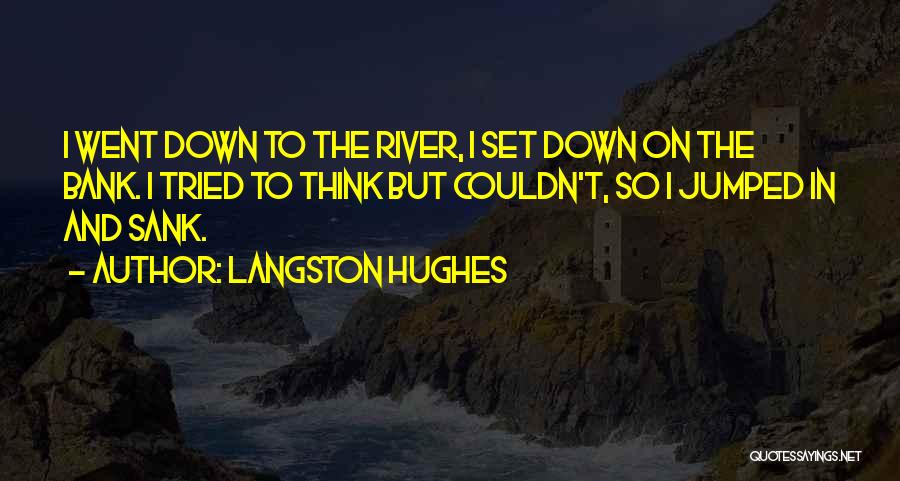 Langston Hughes Quotes: I Went Down To The River, I Set Down On The Bank. I Tried To Think But Couldn't, So I