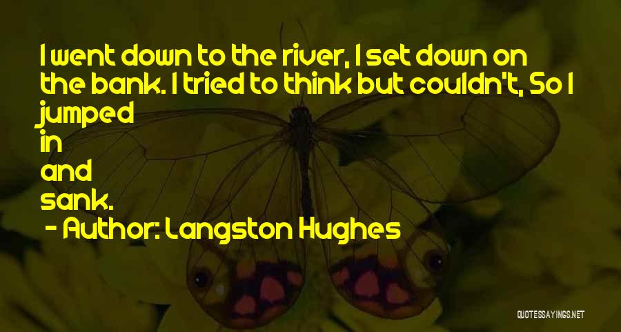 Langston Hughes Quotes: I Went Down To The River, I Set Down On The Bank. I Tried To Think But Couldn't, So I