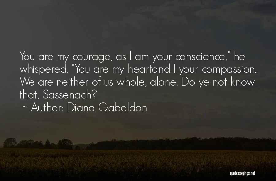 Diana Gabaldon Quotes: You Are My Courage, As I Am Your Conscience, He Whispered. You Are My Heartand I Your Compassion. We Are