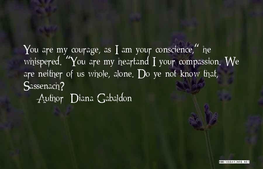 Diana Gabaldon Quotes: You Are My Courage, As I Am Your Conscience, He Whispered. You Are My Heartand I Your Compassion. We Are