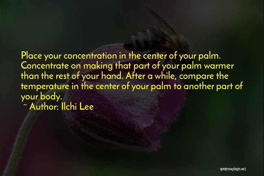 Ilchi Lee Quotes: Place Your Concentration In The Center Of Your Palm. Concentrate On Making That Part Of Your Palm Warmer Than The
