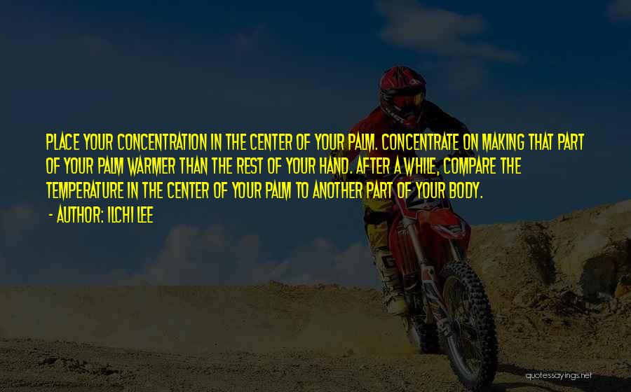 Ilchi Lee Quotes: Place Your Concentration In The Center Of Your Palm. Concentrate On Making That Part Of Your Palm Warmer Than The