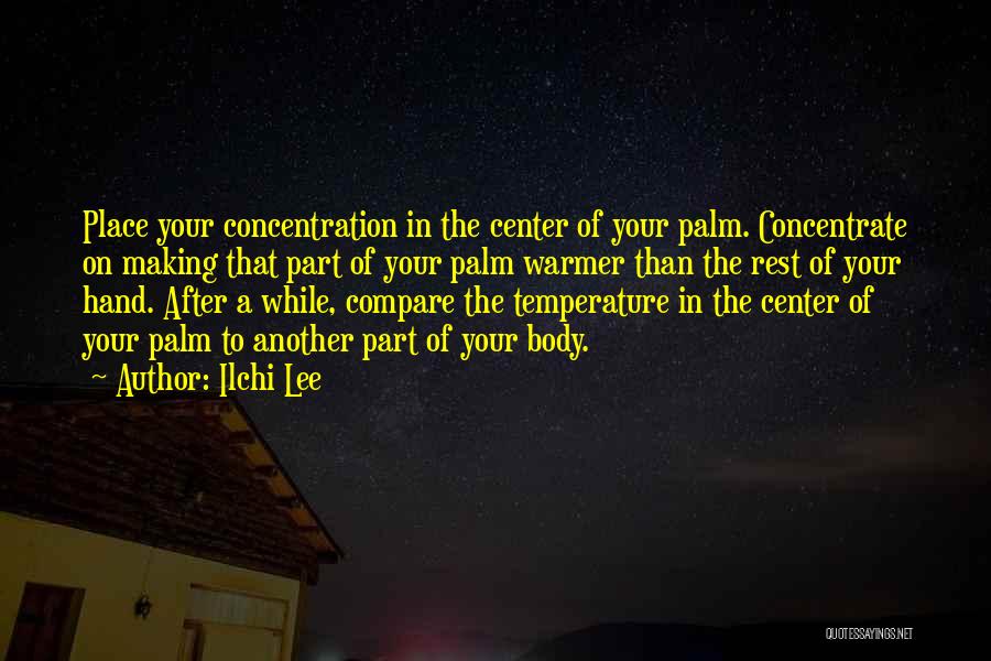 Ilchi Lee Quotes: Place Your Concentration In The Center Of Your Palm. Concentrate On Making That Part Of Your Palm Warmer Than The