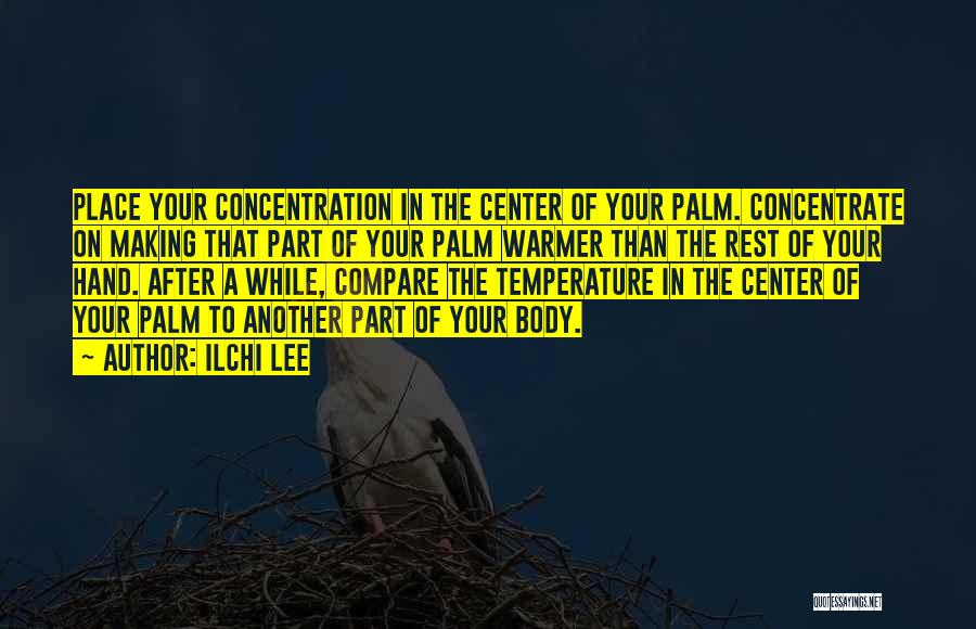 Ilchi Lee Quotes: Place Your Concentration In The Center Of Your Palm. Concentrate On Making That Part Of Your Palm Warmer Than The