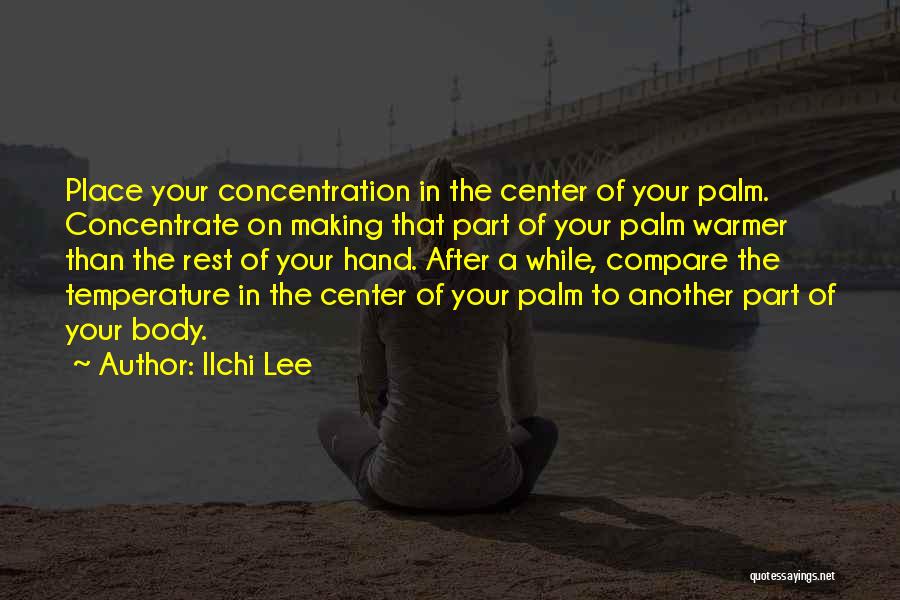 Ilchi Lee Quotes: Place Your Concentration In The Center Of Your Palm. Concentrate On Making That Part Of Your Palm Warmer Than The