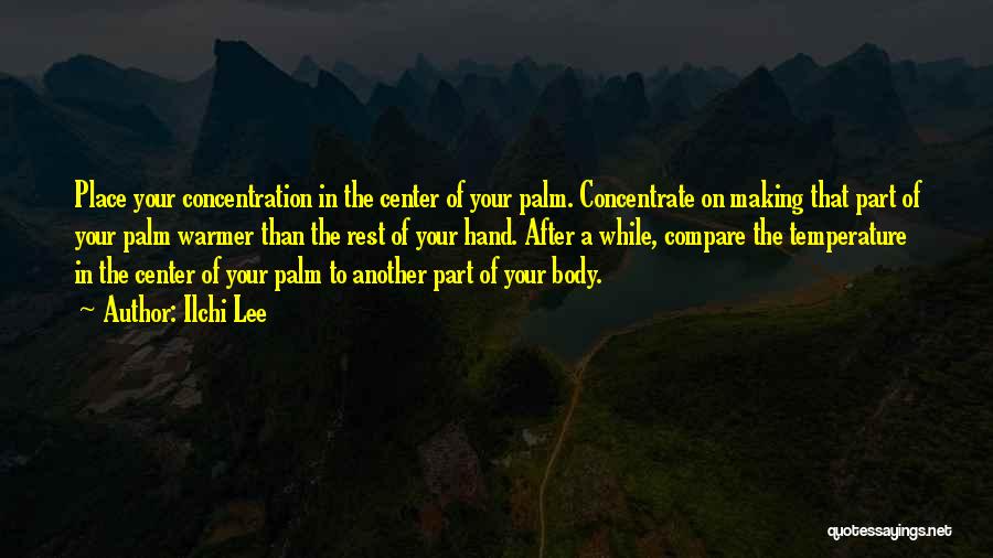 Ilchi Lee Quotes: Place Your Concentration In The Center Of Your Palm. Concentrate On Making That Part Of Your Palm Warmer Than The