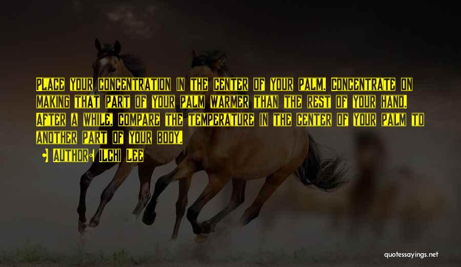 Ilchi Lee Quotes: Place Your Concentration In The Center Of Your Palm. Concentrate On Making That Part Of Your Palm Warmer Than The