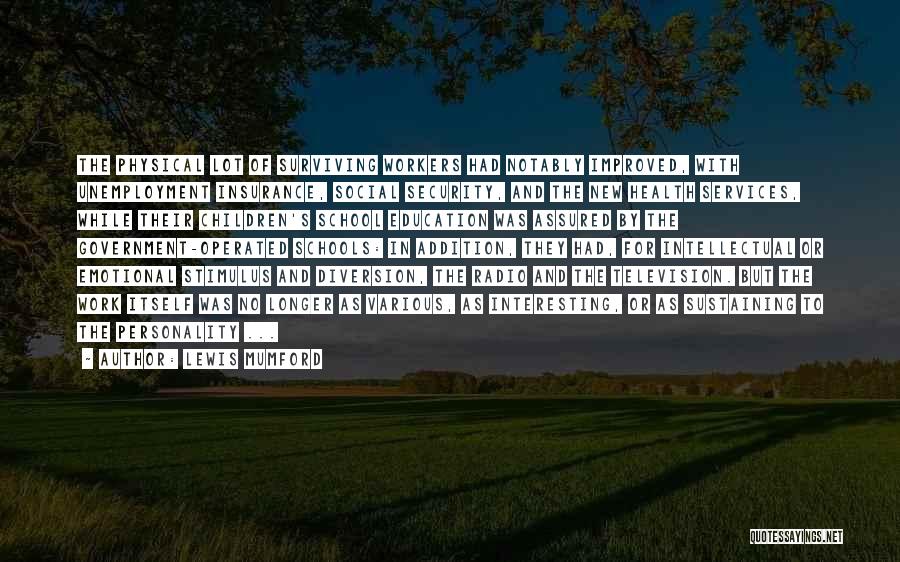 Lewis Mumford Quotes: The Physical Lot Of Surviving Workers Had Notably Improved, With Unemployment Insurance, Social Security, And The New Health Services, While
